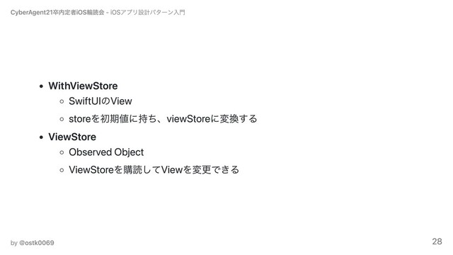 WithViewStore
SwiftUIのView
storeを初期値に持ち、viewStoreに変換する
ViewStore
Observed Object
ViewStoreを購読してViewを変更できる
CyberAgent21卒内定者iOS輪読会 - iOSアプリ設計パターン⼊⾨
by ＠ostk0069 28
