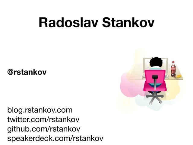 Radoslav Stankov
@rstankov
blog.rstankov.com 
twitter.com/rstankov 
github.com/rstankov 
speakerdeck.com/rstankov

