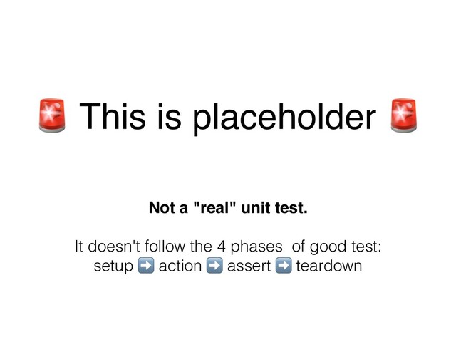 " This is placeholder "
Not a "real" unit test.
It doesn't follow the 4 phases of good test:
setup ➡ action ➡ assert ➡ teardown
