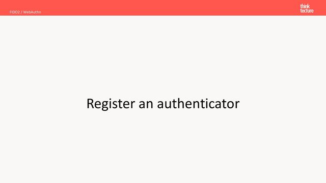 Register an authenticator
FIDO2 / WebAuthn
