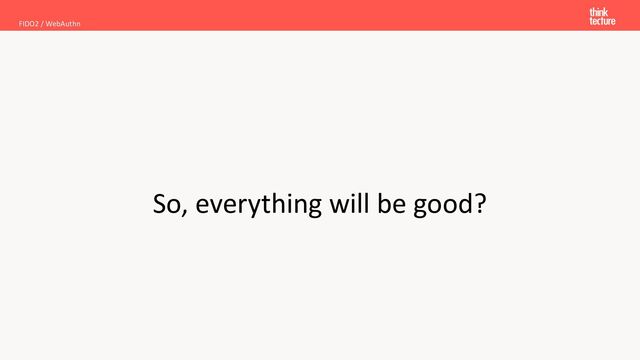 So, everything will be good?
FIDO2 / WebAuthn
