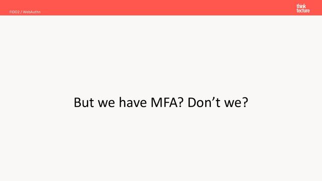 But we have MFA? Don’t we?
FIDO2 / WebAuthn
