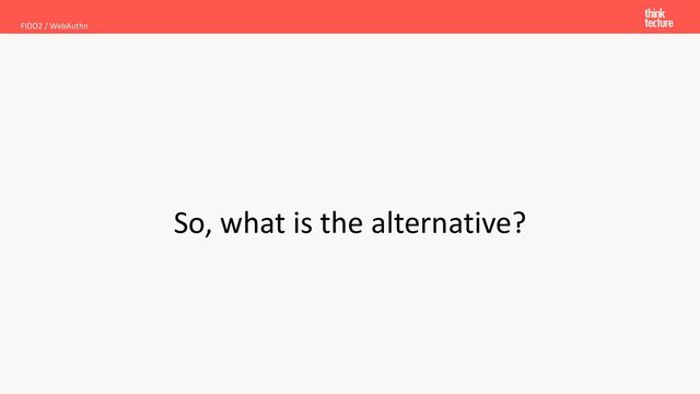 So, what is the alternative?
FIDO2 / WebAuthn
