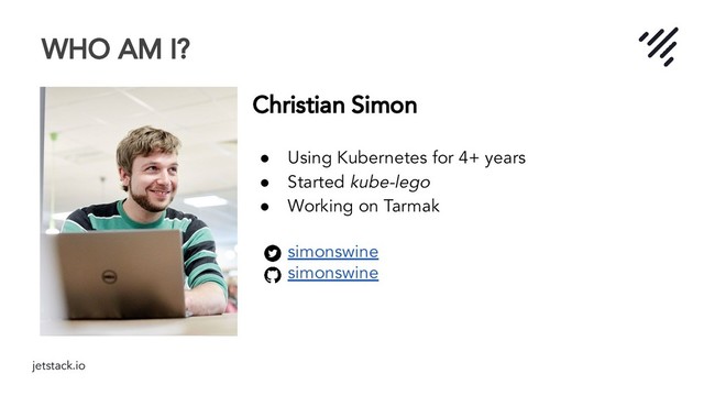 jetstack.io
WHO AM I?
Christian Simon
● Using Kubernetes for 4+ years
● Started kube-lego
● Working on Tarmak
simonswine
simonswine
