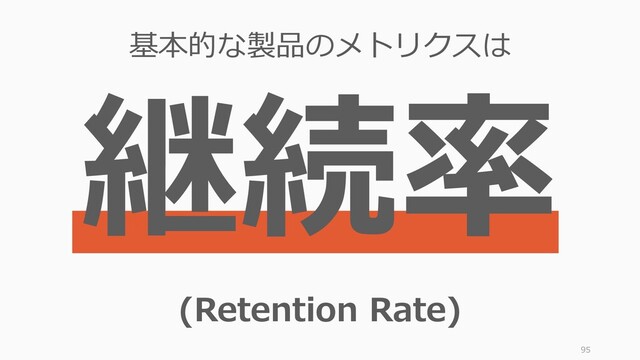 95
基本的な製品のメトリクスは
(Retention Rate)

