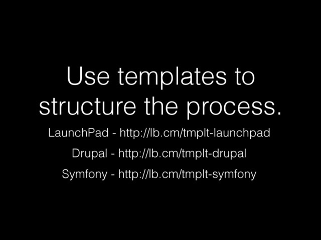 Use templates to
structure the process.
LaunchPad - http://lb.cm/tmplt-launchpad
Drupal - http://lb.cm/tmplt-drupal
Symfony - http://lb.cm/tmplt-symfony

