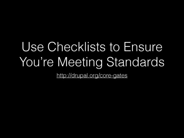 Use Checklists to Ensure
You’re Meeting Standards
http://drupal.org/core-gates
