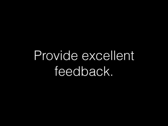 Provide excellent
feedback.
