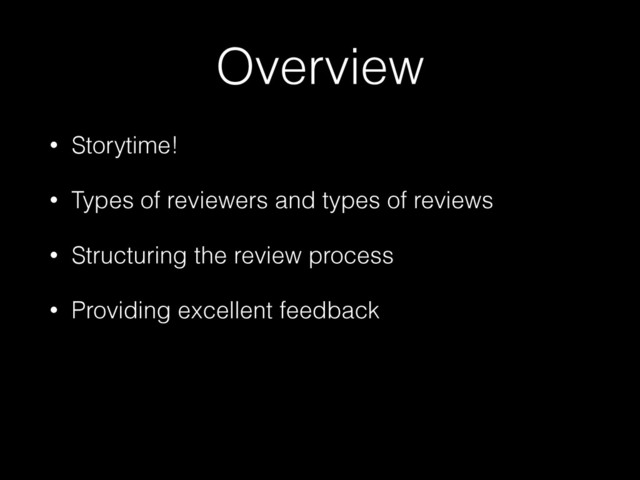 Overview
• Storytime!
• Types of reviewers and types of reviews
• Structuring the review process
• Providing excellent feedback
