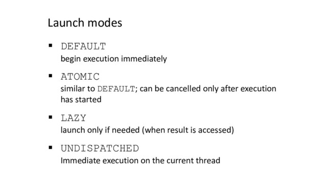 Launch modes
§ DEFAULT
begin execution immediately
§ ATOMIC
similar to DEFAULT; can be cancelled only after execution
has started
§ LAZY
launch only if needed (when result is accessed)
§ UNDISPATCHED
Immediate execution on the current thread
