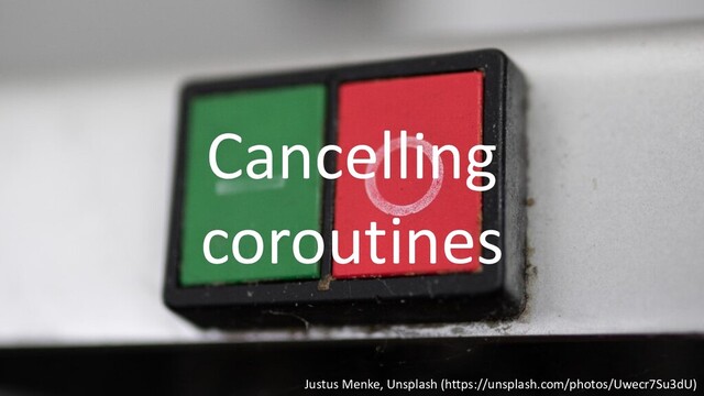Justus Menke, Unsplash (https://unsplash.com/photos/Uwecr7Su3dU)
Cancelling
coroutines
