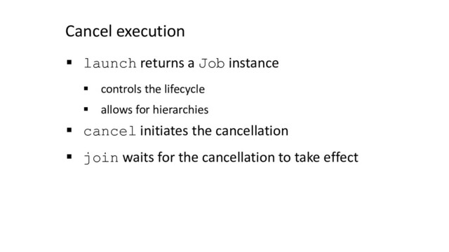 Cancel execution
§ launch returns a Job instance
§ controls the lifecycle
§ allows for hierarchies
§ cancel initiates the cancellation
§ join waits for the cancellation to take effect

