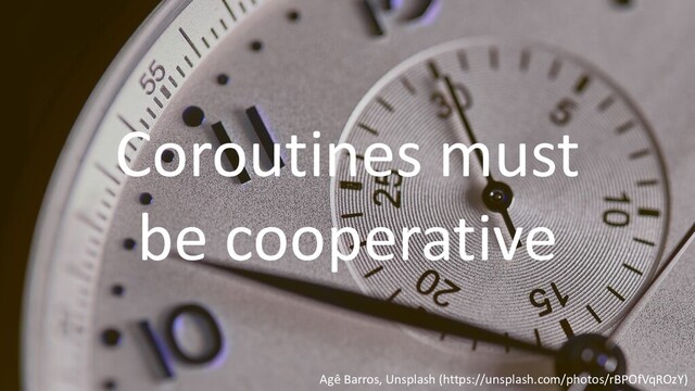 Agê Barros, Unsplash (https://unsplash.com/photos/rBPOfVqROzY)
Coroutines must
be cooperative
