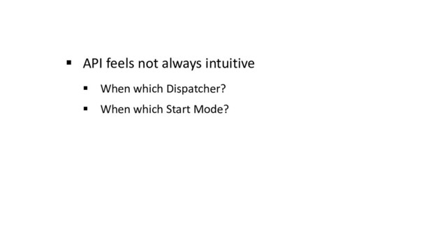 § API feels not always intuitive
§ When which Dispatcher?
§ When which Start Mode?
