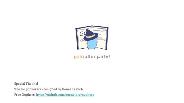 Special Thanks!
The Go gopher was designed by Renée French.
Free Gophers: https://github.com/egonelbre/gophers
goto after party!
