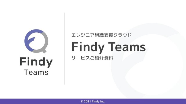 © 2021 Findy Inc.
Findy Teams
エンジニア組織支援クラウド
サービスご紹介資料
