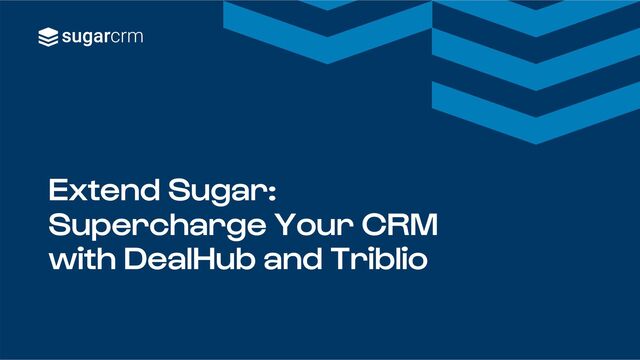Extend Sugar:
Supercharge Your CRM
with DealHub and Triblio
