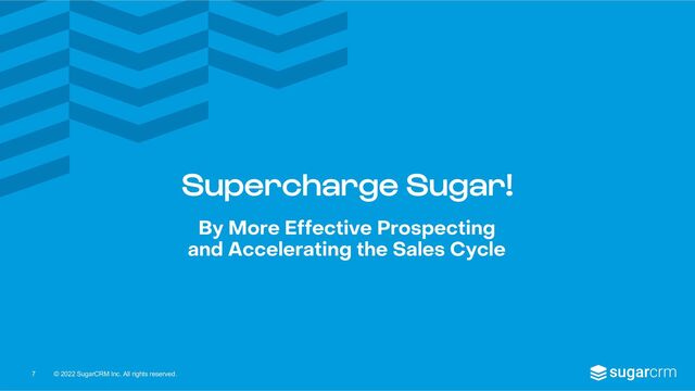 © 2022 SugarCRM Inc. All rights reserved.
Supercharge Sugar!
By More Effective Prospecting
and Accelerating the Sales Cycle
7

