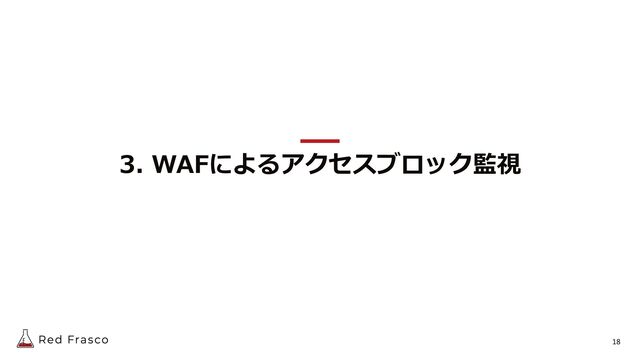 18
3. WAFによるアクセスブロック監視
