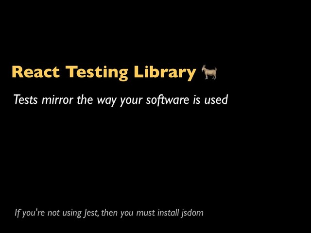 React Testing Library 
Tests mirror the way your software is used
If you're not using Jest, then you must install jsdom

