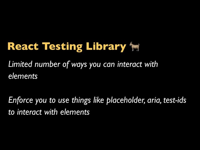 React Testing Library 
Limited number of ways you can interact with
elements
Enforce you to use things like placeholder, aria, test-ids
to interact with elements
