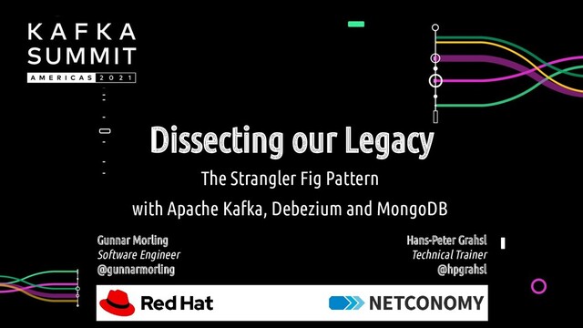 Dissecting our Legacy
The Strangler Fig Pattern
with Apache Kafka, Debezium and MongoDB
Hans-Peter Grahsl
Technical Trainer
@hpgrahsl
Gunnar Morling
Software Engineer
@gunnarmorling
