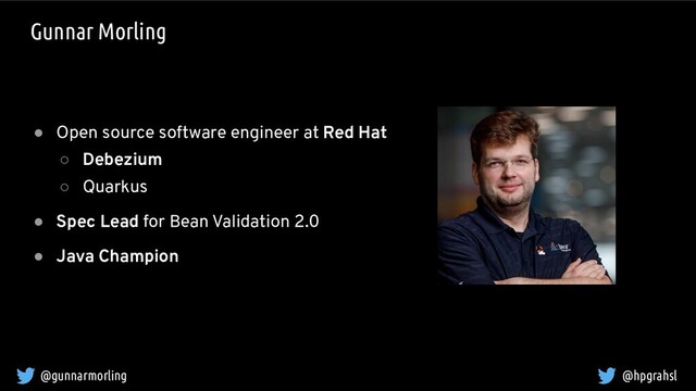 @gunnarmorling @hpgrahsl
● Open source software engineer at Red Hat
○ Debezium
○ Quarkus
● Spec Lead for Bean Validation 2.0
● Java Champion
Gunnar Morling
