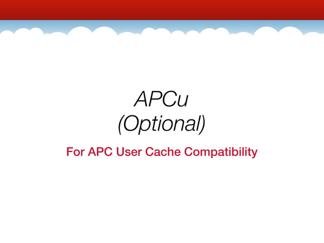 APCu
(Optional)
For APC User Cache Compatibility
