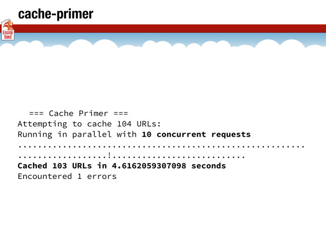 cache-primer
=== Cache Primer ===
Attempting to cache 104 URLs:
Running in parallel with 10 concurrent requests
..........................................................
..................!...........................
Cached 103 URLs in 4.6162059307098 seconds
Encountered 1 errors

