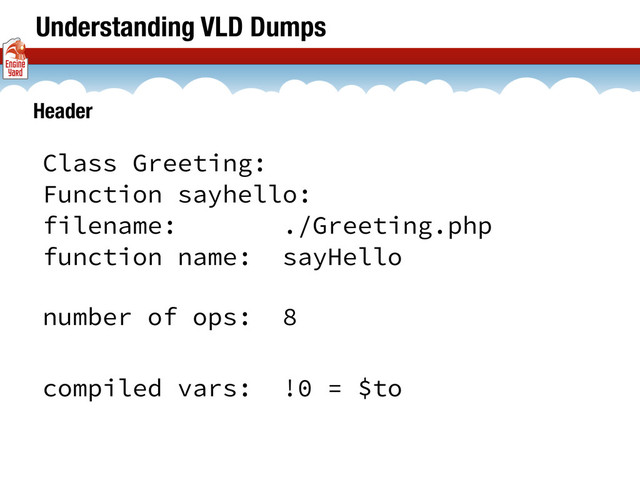 Understanding VLD Dumps
Class Greeting:
Function sayhello:
filename: ./Greeting.php
function name: sayHello
Header
compiled vars: !0 = $to
number of ops: 8
