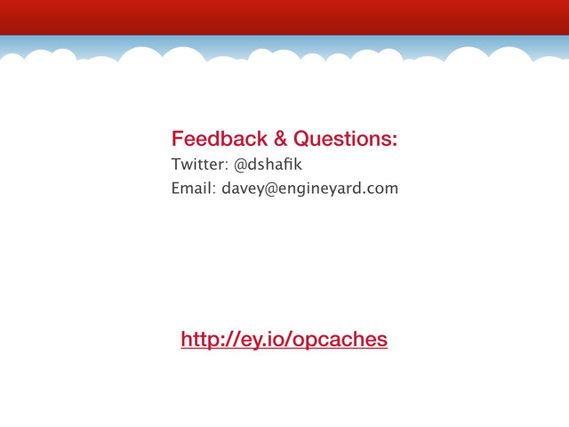 http://ey.io/opcaches
Feedback & Questions:
Twitter: @dshaﬁk
Email: davey@engineyard.com
