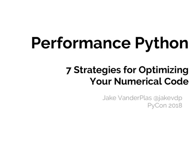 Performance Python
7 Strategies for Optimizing
Your Numerical Code
Jake VanderPlas @jakevdp
PyCon 2018
