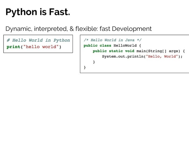 Python is Fast.
Dynamic, interpreted, & flexible: fast Development
