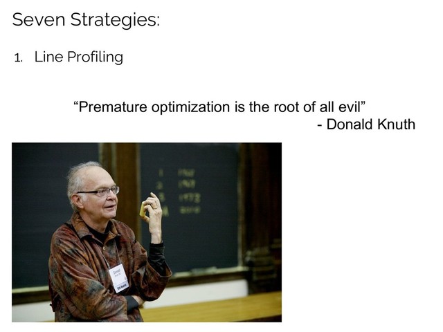 “Premature optimization is the root of all evil”
- Donald Knuth
Seven Strategies:
1. Line Profiling
