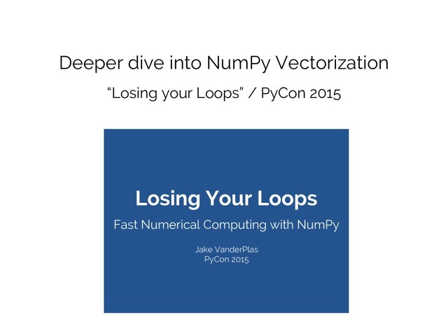 Deeper dive into NumPy Vectorization
“Losing your Loops” / PyCon 2015
