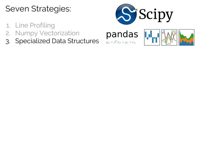 Seven Strategies:
1. Line Profiling
2. Numpy Vectorization
3. Specialized Data Structures
Scipy
