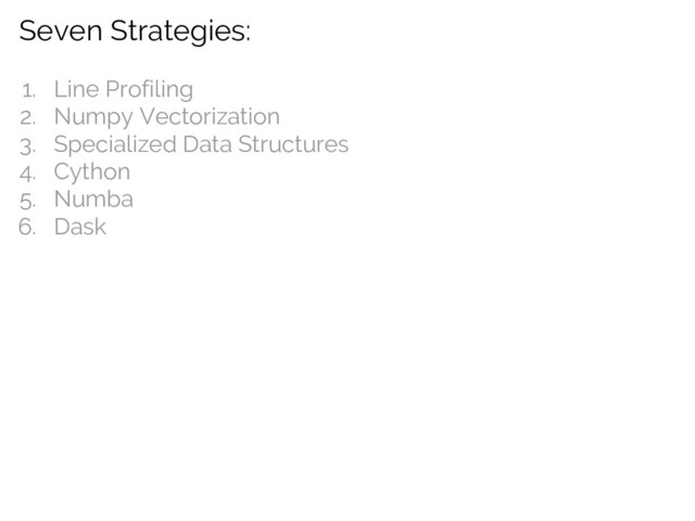 Seven Strategies:
1. Line Profiling
2. Numpy Vectorization
3. Specialized Data Structures
4. Cython
5. Numba
6. Dask
