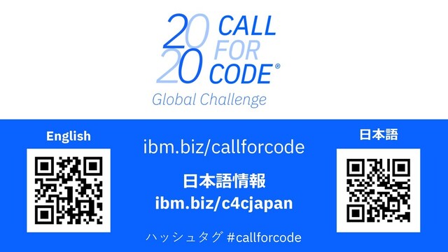 ⽇本語情報
ibm.biz/c4cjapan
⽇本語
English
ibm.biz/callforcode
ハッシュタグ #callforcode
