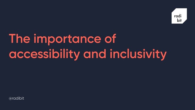 @radibit
The importance of
accessibility and inclusivity
