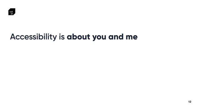 12
Accessibility is about you and me
