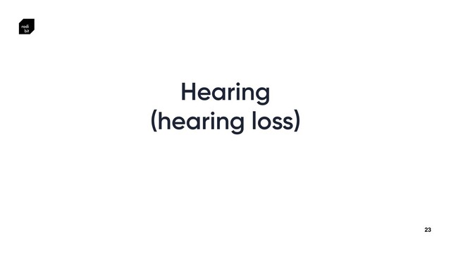 23
Hearing


(hearing loss)
