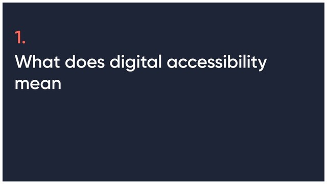 1.
What does digital accessibility
mean
