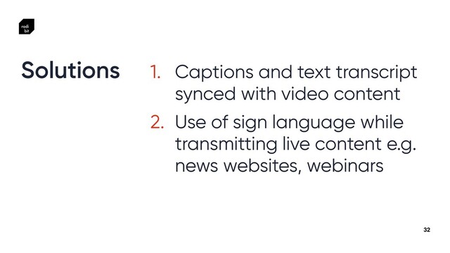 32
1. Captions and text transcript
synced with video content


2. Use of sign language while
transmitting live content e.g.
news websites, webinars
Solutions
