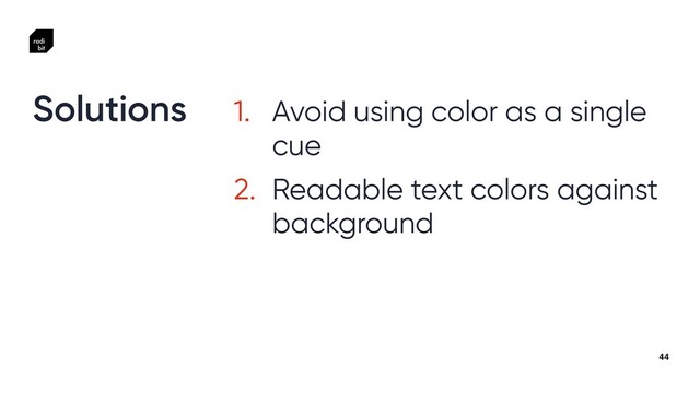 44
1. Avoid using color as a single
cue


2. Readable text colors against
background
Solutions

