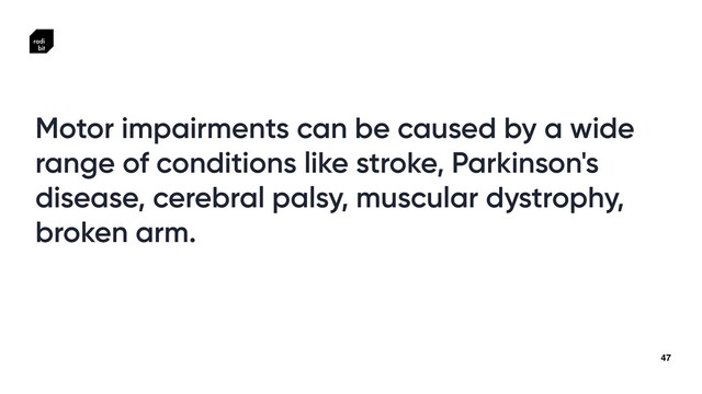 47
Motor impairments can be caused by a wide
range of conditions like stroke, Parkinson's
disease, cerebral palsy, muscular dystrophy,
broken arm.
