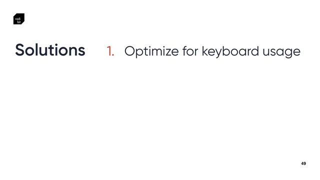 49
1. Optimize for keyboard usage
Solutions
