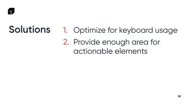50
1. Optimize for keyboard usage


2. Provide enough area for
actionable elements
Solutions
