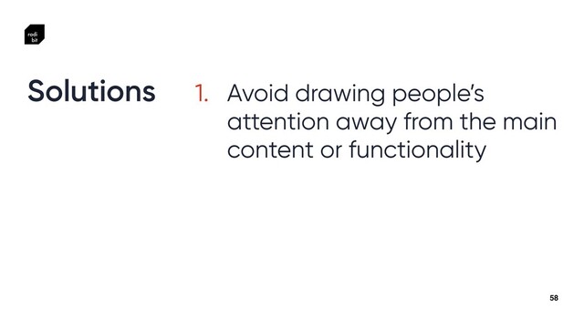 58
1. Avoid drawing people’s
attention away from the main
content or functionality


Solutions
