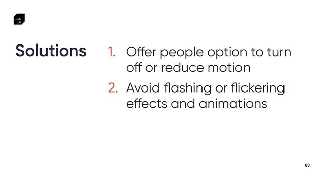 63
1. O
ff
er people option to turn
o
ff
or reduce motion


2. Avoid
fl
ashing or
fl
ickering
e
ff
ects and animations
Solutions
