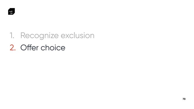70
1. Recognize exclusion


2. O
ff
er choice
